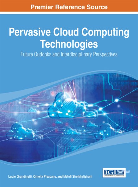 Pervasive cloud computing technologies : future outlooks and interdisciplinary perspectives /