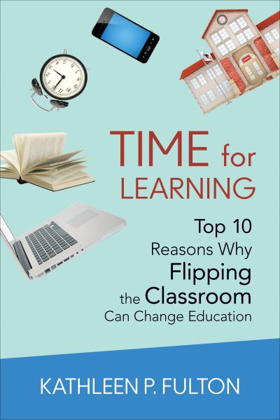 Time for learning : top 10 reasons why flipping the classroom can change education