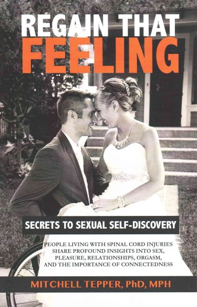 Regain that feeling : secrets to sexual self-discovery : people living with spinal cord injuries share profound insights into sex, pleasure, relationships, orgasm, and the importance of connectedness /