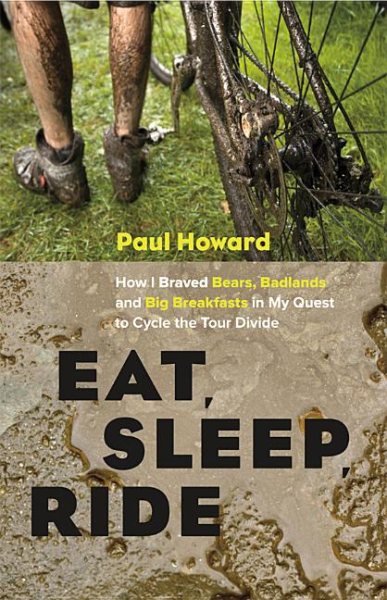 Eat, sleep, ride : how I braved bears, badlands, and big breakfasts in my quest to cycle the Tour Divide /