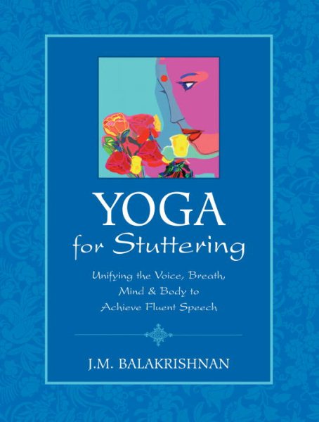 Yoga for stuttering : unifying the voice, breath, mind & body to achieve fluent speech /