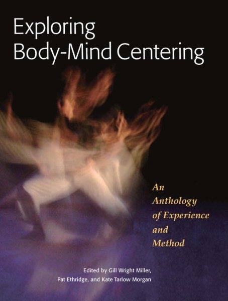 Exploring body-mind centering : an anthology of experience and method /