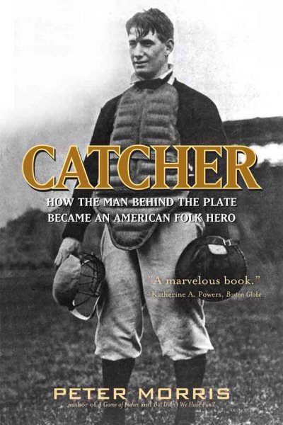 Catcher : how the man behind the plate became an American folk hero /