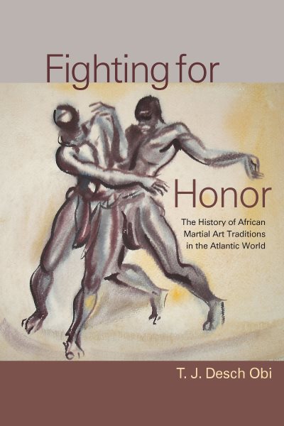 Fighting for honor : the history of African martial art traditions in the Atlantic world /