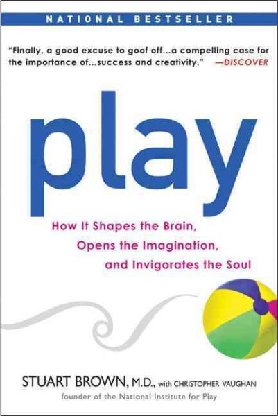 Play : how it shapes the brain, opens the imagination, and invigorates the soul /