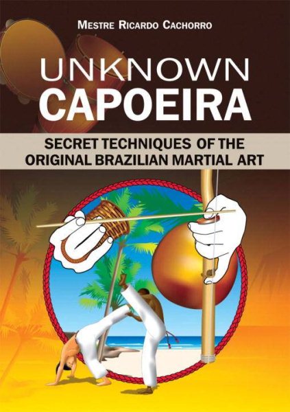 Unknown Capoeira : secret techniques of the original Brazilian martial art /