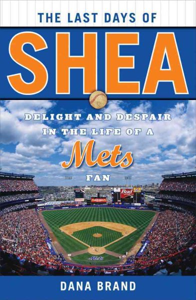 The last days of Shea : delight and despair in the life of a Mets fan /