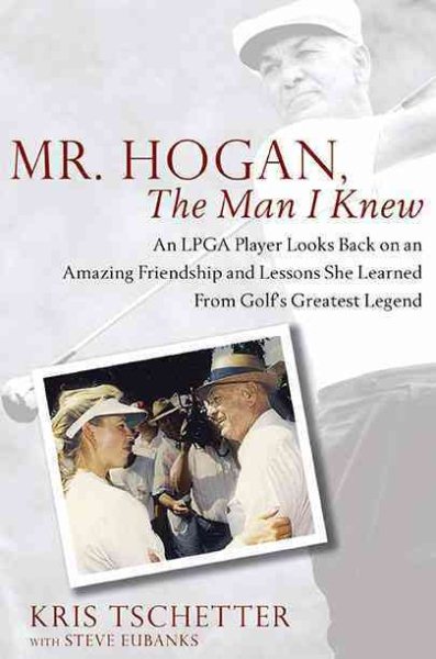 Mr. Hogan, the man I knew : an LPGA player looks back on an amazing friendship and lessons she learned from golf