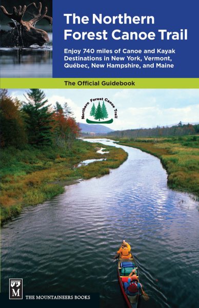 The Northern Forest Canoe Trail : enjoy 740 miles of canoe and kayak destinations in New York, Vermont, Quebec, New Hampshire, and Maine /