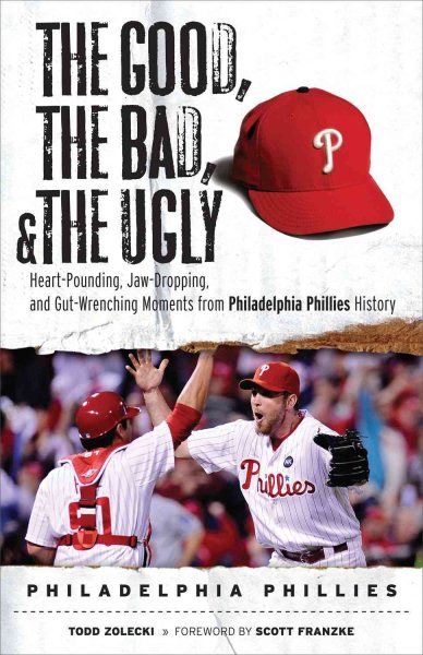 The good, the bad, and the ugly, Philadelphia Phillies : heart-pounding, jaw-dropping, and gut-wrenching moments from Philadelphia Phillies history /