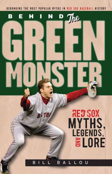 Behind the green monster : Red Sox myths, legends, and lore /