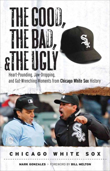 The good, the bad, and the ugly Chicago White Sox : heart-pounding, jaw-dropping, and gut-wrenching moments from Chicago White Sox history /