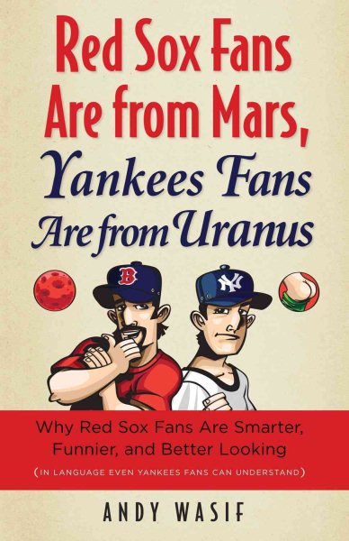 Red Sox fans are from Mars, Yankees fans are from Uranus : why Red Sox fans art smarter, funnier, and better looking (in language even Yankees fans can understand) /