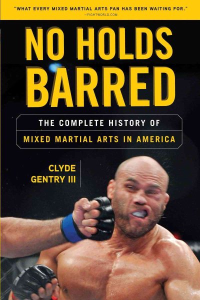 No holds barred : the complete history of mixed martial arts in America /