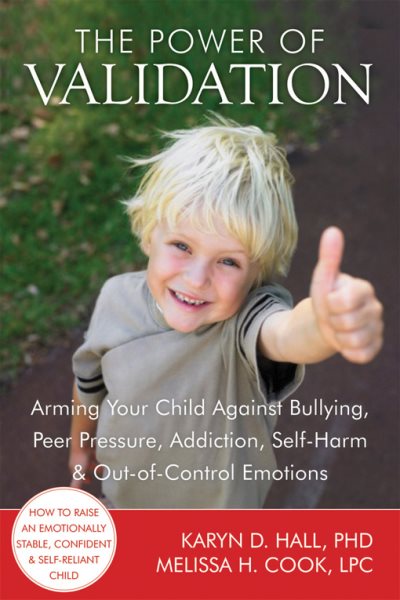 The power of validation : arming your child against bullying, peer pressure, addiction, self-harm & out-of-control emotions /