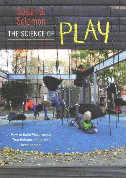 The science of play : how to build playgrounds that enhance children