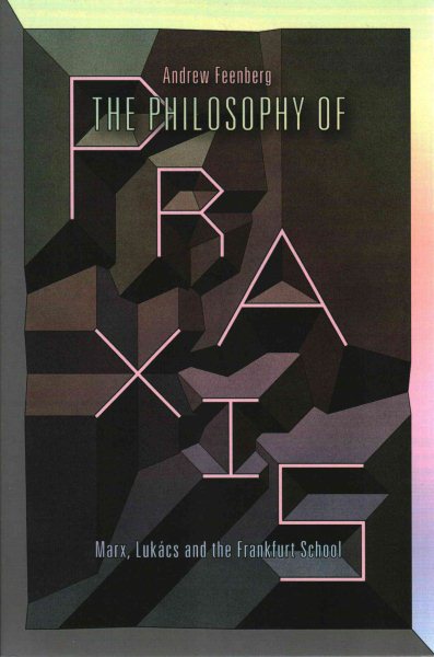 The philosophy of praxis : Marx, Lukács, and the Frankfurt School /