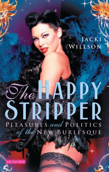 The happy stripper : pleasures and politics of the new burlesque /