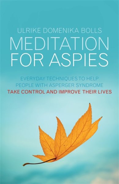 Meditation for aspies : everyday techniques to help people with asperger syndrome take control and improve their lives /