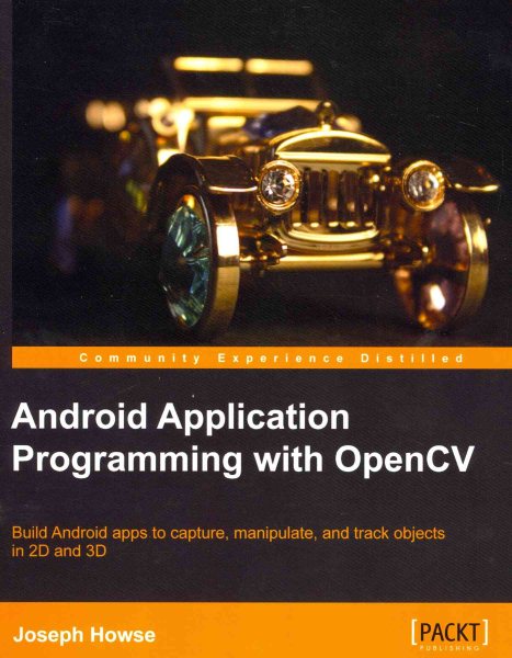 Android application programming with OpenCV : build Android apps to capture, manipulate, and track objects in 2D and 3D /