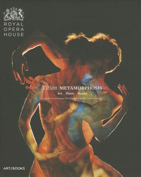 Titian Metamorphosis : art, music, dance, a collaboration between the Royal Ballet and the National Gallery /