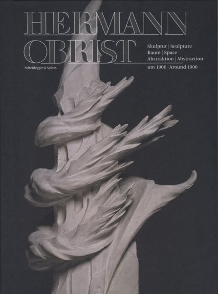Hermann Obrist : skulptur, raum, abstraktion um 1900 = Hermann Obrist : sculpture, space, abstraction around 1900 /