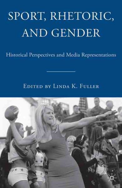 Sport, rhetoric, and gender : historical perspectives and media representations / Sport, rhetoric, and gender : historical perspectives and media representations /