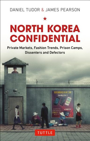 North Korea confidential : private markets, fashion trends, prison camps, dissenters and defectors