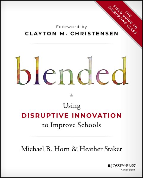 Blended : using disruptive innovation to improve schools