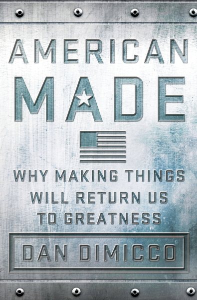 American made : why making things will return us to greatness