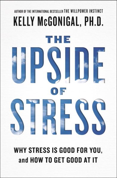 The upside of stress : why stress is good for you, and how to get good at it