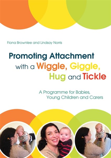 Promoting attachment with a wiggle, giggle, hug and tickle : a programme for babies, young children and carers