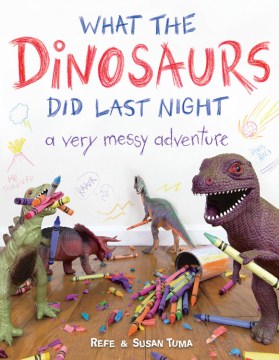 book What the Dinosaurs Did Last Night: A Very Messy Adventure by Refe Tuma