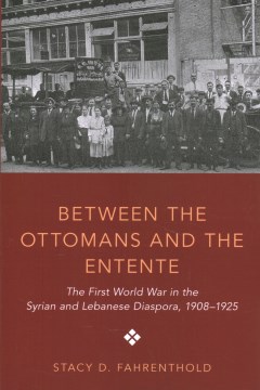 Between the Ottomans and the Entente: The First World War in the Syrian and Lebanese Diaspora, 1908-1925