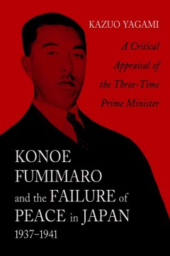 Konoe Fumimaro and the Failure of Peace in Japan, 1937-1941