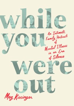 WHILE YOU WERE OUT: AN INTIMATE FAMILY PORTRAIT OF MENTAL ILLNESS IN AN ERA OF SILENCE