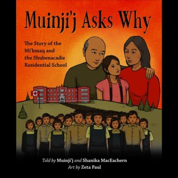 Muinji'j Asks Why : The Story of the Mi'kmaq and the Shubenacadie Residential School