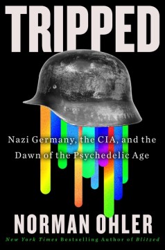 TRIPPED : NAZI GERMANY, THE CIA, AND THE DAWN OF THE PSYCHEDELIC AGE