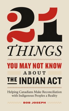 21 Things You May Not Know About the Indian Act: Helping Canadians Make Reconciliation With Indigenous Peoples A Reality