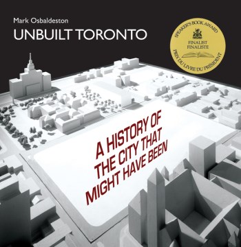 Unbuilt Toronto: A History of the City that Might Have Been