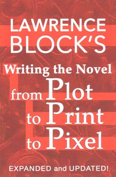 Lawrence Block's Writing the Novel From Plot to Print to Pixel