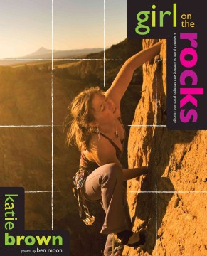 Girl on the Rocks:  A Woman's Guide to Climbing with Strength, Grace and Courage