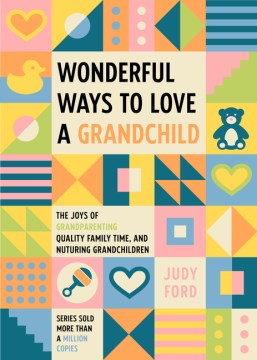 Wonderful Ways to Love A Grandchild: The Joys of Grandparenting, Quality Family Time, and Nurturing Grandchildren