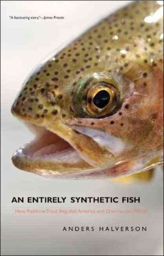 An Entirely Synthetic Fish: How Rainbow Trout Beguiled America and Overran the World