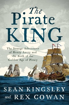 The Pirate King : the Strange Adventures of Henry Avery and the Birth of the Golden Age of Piracy