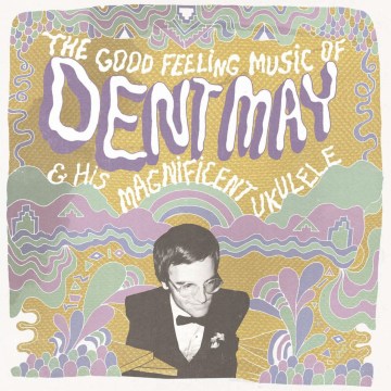 The Good Feeling Music of Dent May &amp; His Magnificent Ukulele