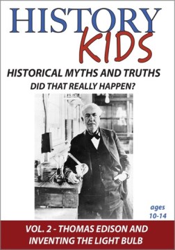 History Kids: Historical Myths and Truths - Did That Really Happen? Volume 2: Thomas Edison and Inventing the Light Bulb