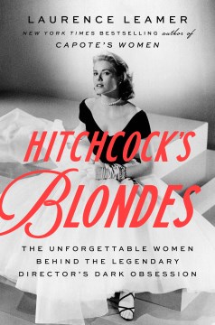 Hitchcock's Blondes : The Unforgettable Women Behind the Legendary Director's Dark Obsession