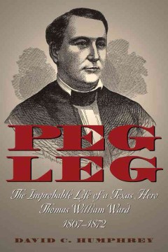 Peg Leg: The Improbable Life of a Texas Hero, Thomas William Ward, 1807-1872