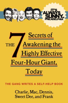 The 7 Secrets of Awakening the Highly Effective Four-hour Giant, Today : Charlie, Mac, Dennis, Sweet Dee and Frank Wrote This Book